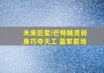 未来巨星!芒特精灵转身巧夺天工 蓝军前场